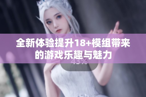 全新体验提升18+模组带来的游戏乐趣与魅力