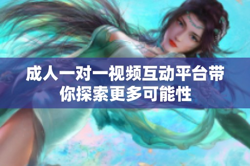 成人一对一视频互动平台带你探索更多可能性