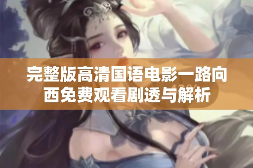 完整版高清国语电影一路向西免费观看剧透与解析