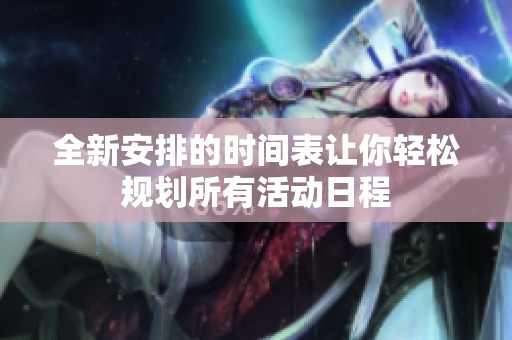 全新安排的时间表让你轻松规划所有活动日程