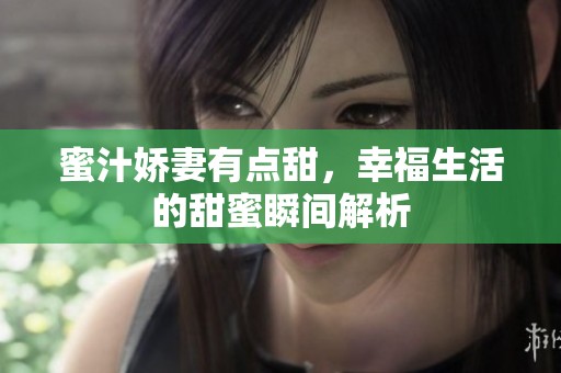 蜜汁娇妻有点甜，幸福生活的甜蜜瞬间解析