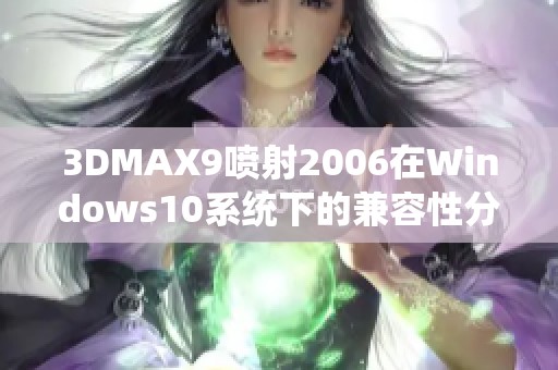 3DMAX9喷射2006在Windows10系统下的兼容性分析