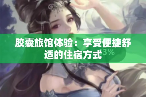 胶囊旅馆体验：享受便捷舒适的住宿方式