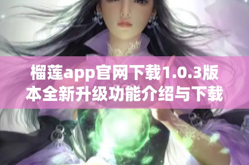 榴莲app官网下载1.0.3版本全新升级功能介绍与下载指南