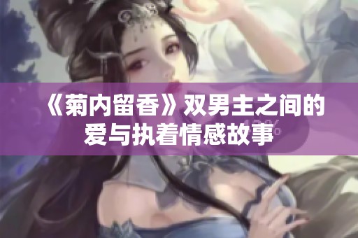 《菊内留香》双男主之间的爱与执着情感故事