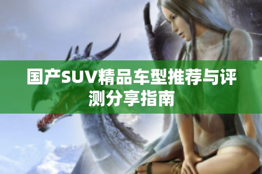 国产SUV精品车型推荐与评测分享指南