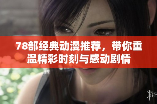 78部经典动漫推荐，带你重温精彩时刻与感动剧情