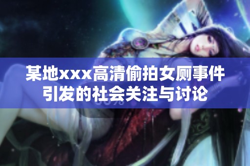 某地xxx高清偷拍女厕事件引发的社会关注与讨论