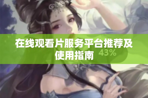 在线观看片服务平台推荐及使用指南
