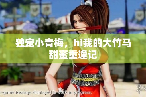 独宠小青梅，hi我的大竹马甜蜜重逢记