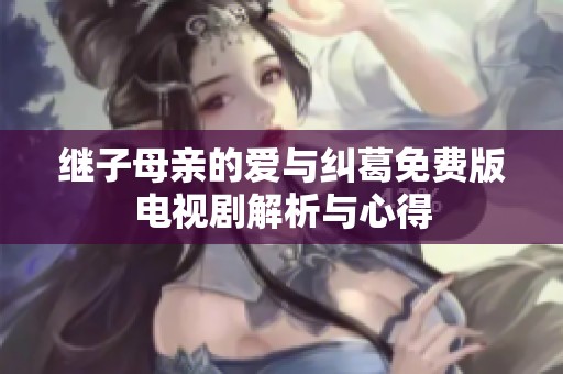 继子母亲的爱与纠葛免费版电视剧解析与心得