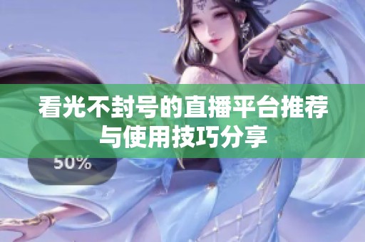 看光不封号的直播平台推荐与使用技巧分享
