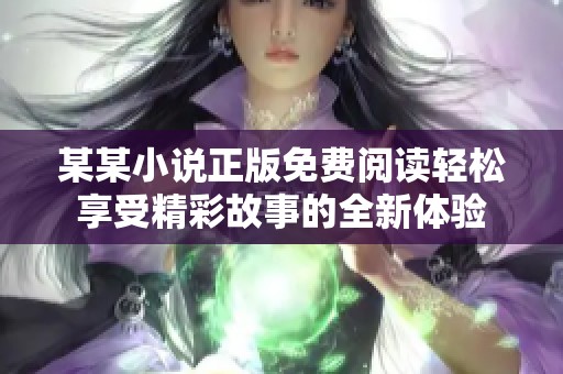 某某小说正版免费阅读轻松享受精彩故事的全新体验
