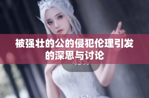 被强壮的公的侵犯伦理引发的深思与讨论