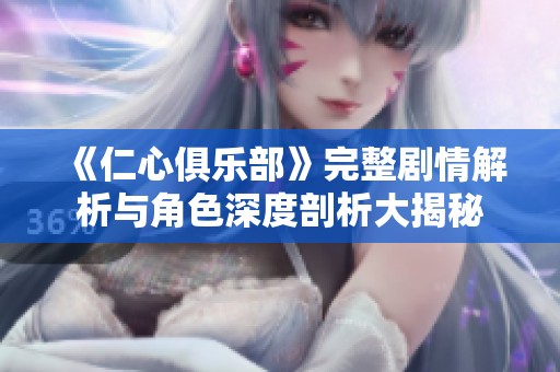 《仁心俱乐部》完整剧情解析与角色深度剖析大揭秘