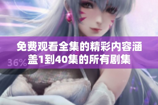 免费观看全集的精彩内容涵盖1到40集的所有剧集