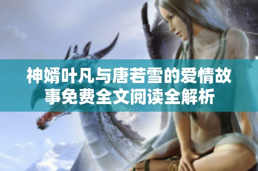 神婿叶凡与唐若雪的爱情故事免费全文阅读全解析