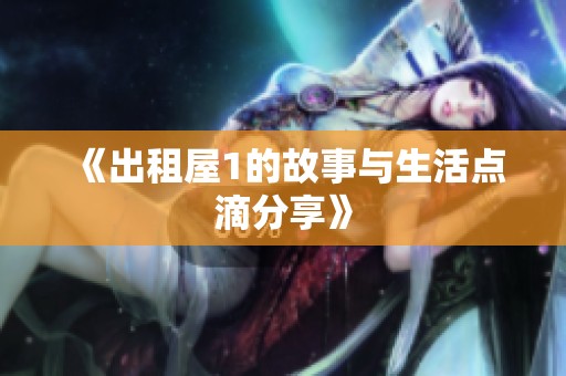 《出租屋1的故事与生活点滴分享》