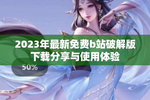 2023年最新免费b站破解版下载分享与使用体验