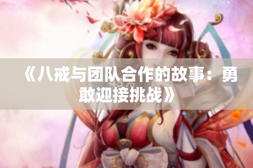 《八戒与团队合作的故事：勇敢迎接挑战》