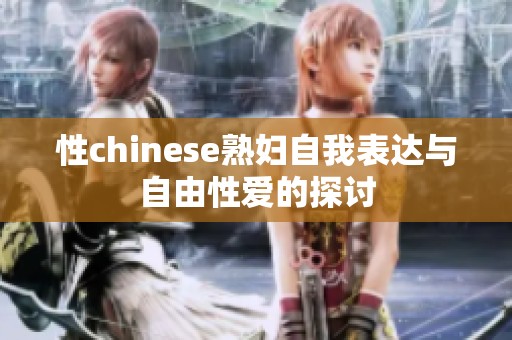 性chinese熟妇自我表达与自由性爱的探讨