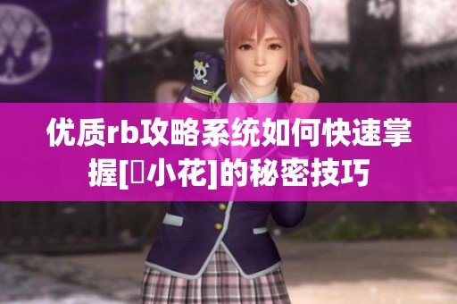 优质rb攻略系统如何快速掌握[寀小花]的秘密技巧