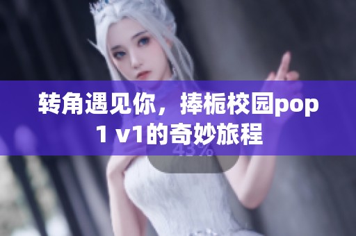 转角遇见你，捧栀校园pop1 v1的奇妙旅程