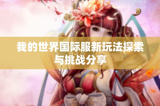 我的世界国际服新玩法探索与挑战分享