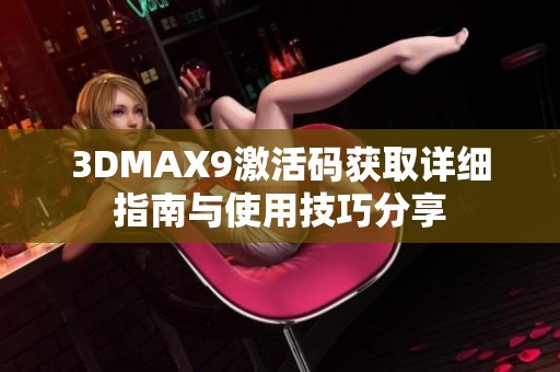 3DMAX9激活码获取详细指南与使用技巧分享