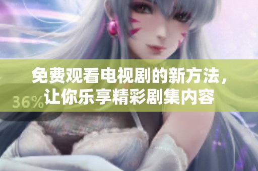 免费观看电视剧的新方法，让你乐享精彩剧集内容
