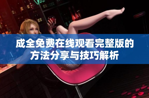 成全免费在线观看完整版的方法分享与技巧解析