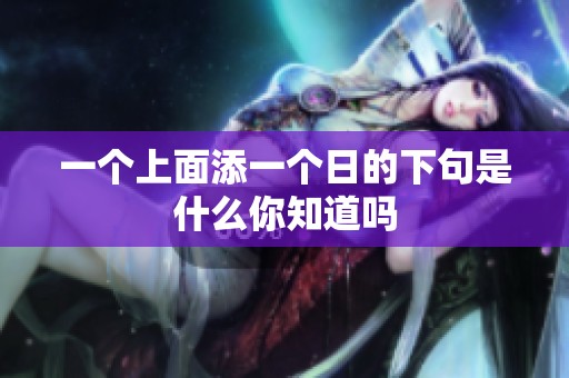 一个上面添一个日的下句是什么你知道吗