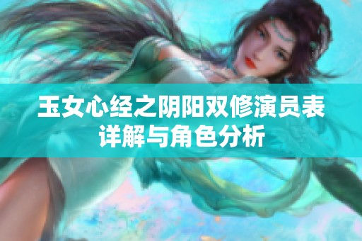 玉女心经之阴阳双修演员表详解与角色分析