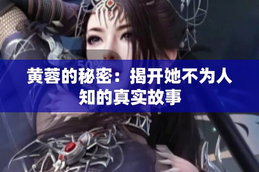 黄蓉的秘密：揭开她不为人知的真实故事