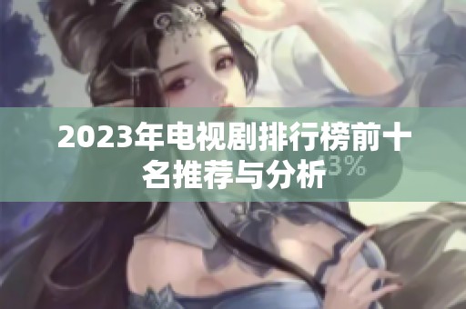 2023年电视剧排行榜前十名推荐与分析