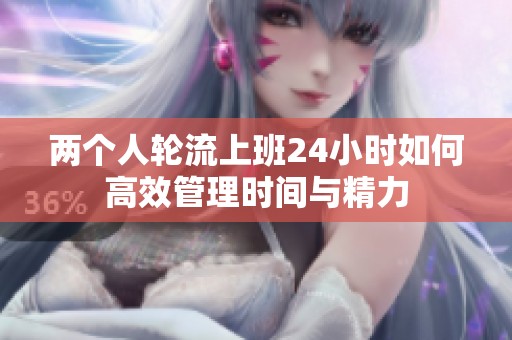 两个人轮流上班24小时如何高效管理时间与精力