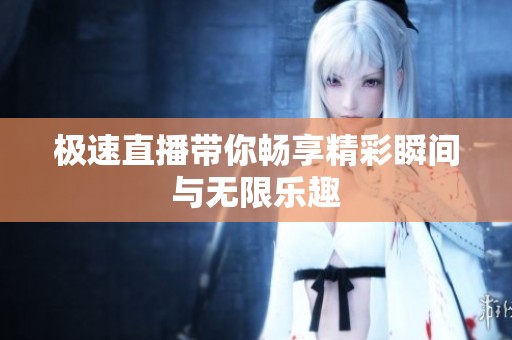 极速直播带你畅享精彩瞬间与无限乐趣