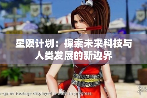 星陨计划：探索未来科技与人类发展的新边界