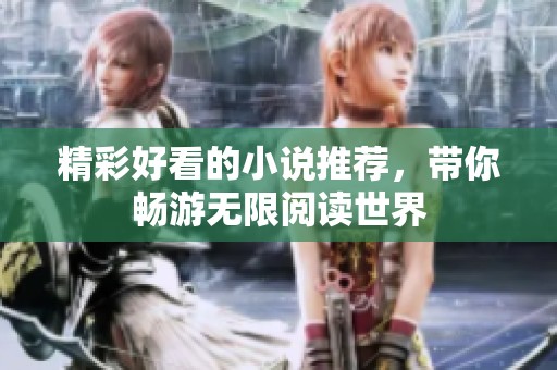 精彩好看的小说推荐，带你畅游无限阅读世界