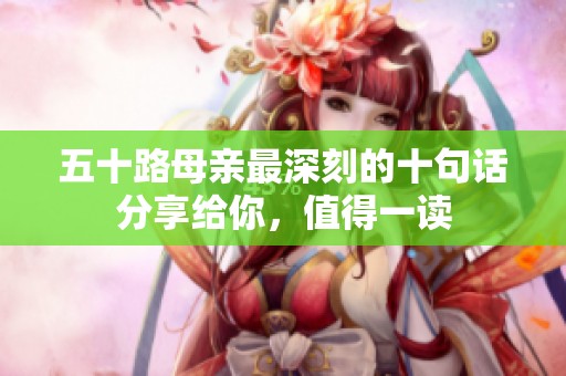 五十路母亲最深刻的十句话分享给你，值得一读