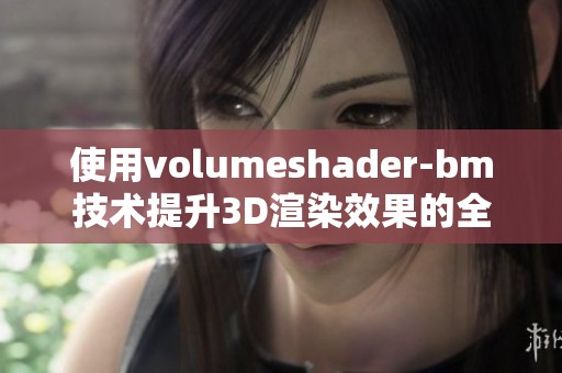 使用volumeshader-bm技术提升3D渲染效果的全新方案