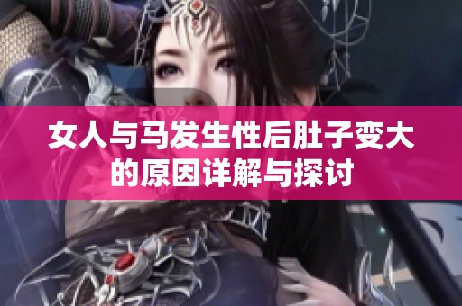 女人与马发生性后肚子变大的原因详解与探讨