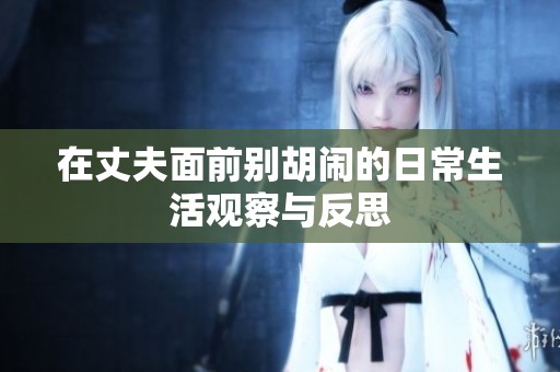 在丈夫面前别胡闹的日常生活观察与反思