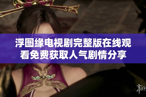 浮图缘电视剧完整版在线观看免费获取人气剧情分享