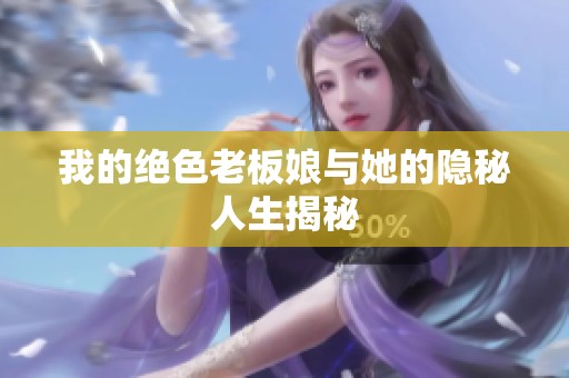 我的绝色老板娘与她的隐秘人生揭秘