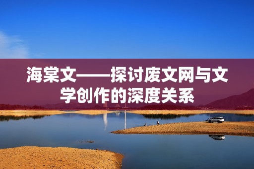海棠文——探讨废文网与文学创作的深度关系