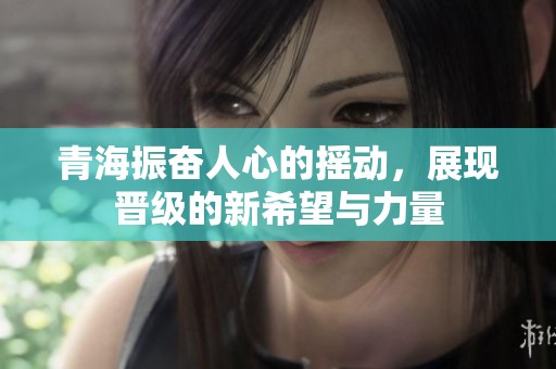 青海振奋人心的摇动，展现晋级的新希望与力量