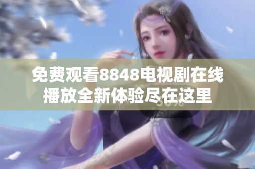 免费观看8848电视剧在线播放全新体验尽在这里