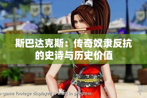斯巴达克斯：传奇奴隶反抗的史诗与历史价值