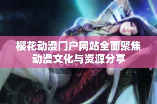 樱花动漫门户网站全面聚焦动漫文化与资源分享